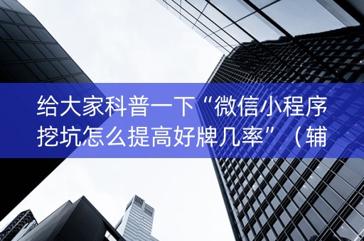 给大家科普一下“微信小程序挖坑怎么提高好牌几率”（辅助器通用版)