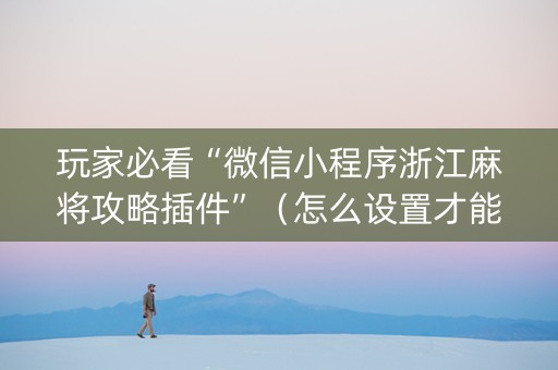 玩家必看“微信小程序浙江麻将攻略插件”（怎么设置才能赢)