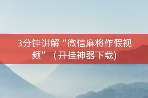 3分钟讲解“微信麻将作假视频”（开挂神器下载)
