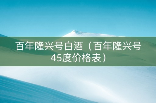 百年隆兴号白酒（百年隆兴号45度价格表）