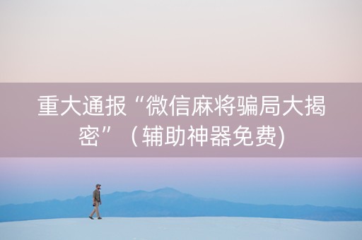 重大通报“微信麻将骗局大揭密”（辅助神器免费)