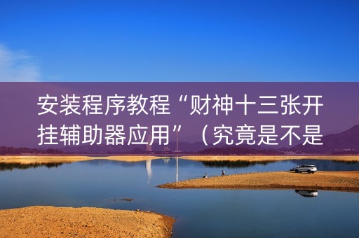 安装程序教程“财神十三张开挂辅助器应用”（究竟是不是有挂)