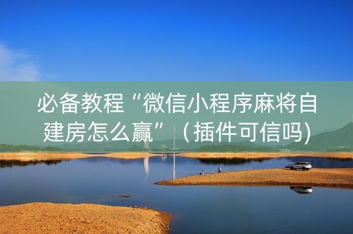 必备教程“微信小程序麻将自建房怎么赢”（插件可信吗)