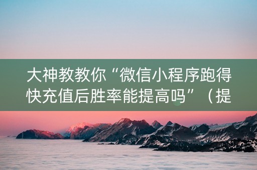 大神教教你“微信小程序跑得快充值后胜率能提高吗”（提高胜率技巧)