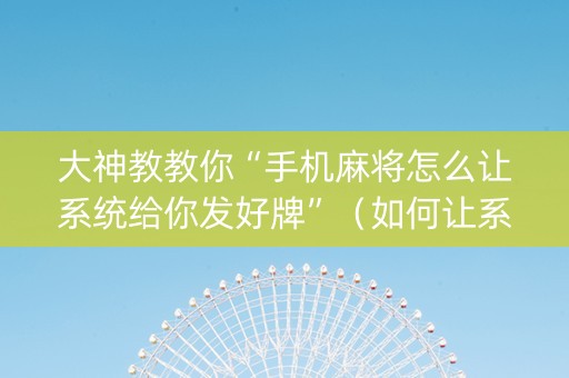 大神教教你“手机麻将怎么让系统给你发好牌”（如何让系统发好牌)
