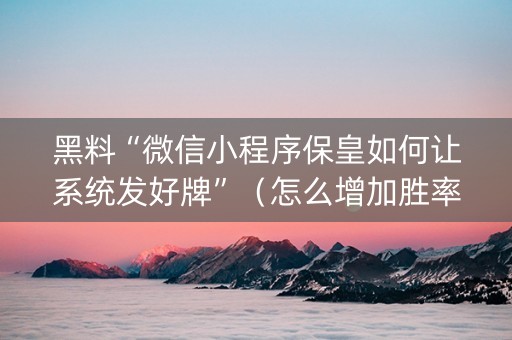黑料“微信小程序保皇如何让系统发好牌”（怎么增加胜率)