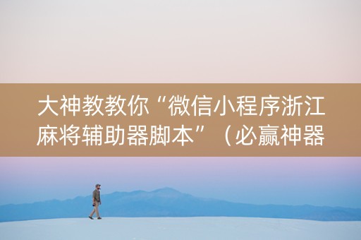 大神教教你“微信小程序浙江麻将辅助器脚本”（必赢神器)