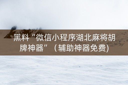 黑料“微信小程序湖北麻将胡牌神器”（辅助神器免费)