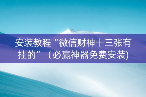安装教程“微信财神十三张有挂的”（必赢神器免费安装)