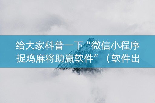 给大家科普一下“微信小程序捉鸡麻将助赢软件”（软件出售)