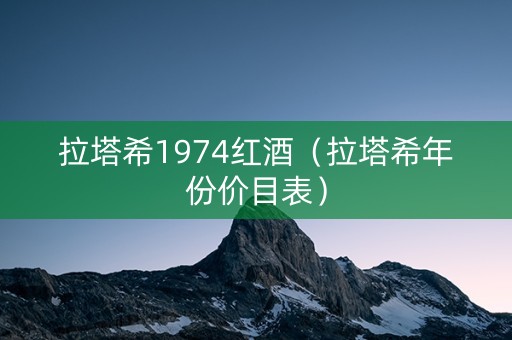 拉塔希1974红酒（拉塔希年份价目表）