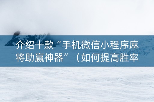 介绍十款“手机微信小程序麻将助赢神器”（如何提高胜率)