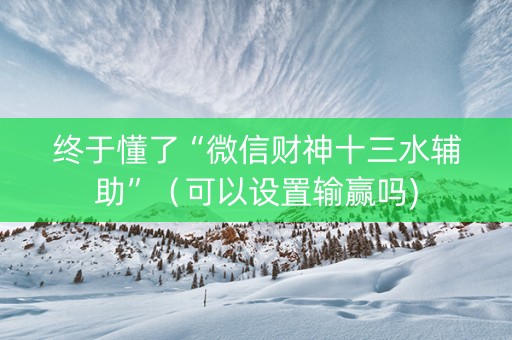 终于懂了“微信财神十三水辅助”（可以设置输赢吗)