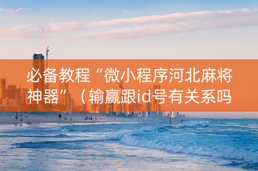 必备教程“微小程序河北麻将神器”（输赢跟id号有关系吗)