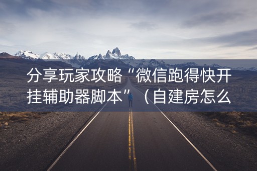 分享玩家攻略“微信跑得快开挂辅助器脚本”（自建房怎么赢)