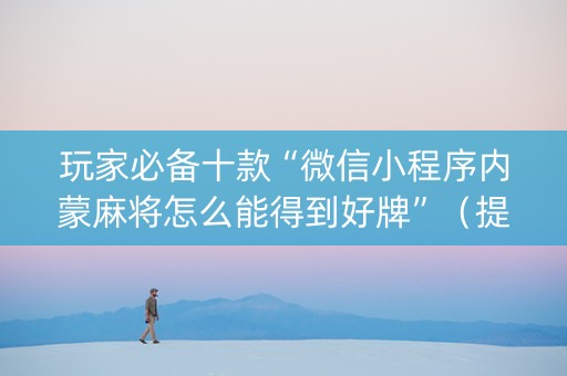 玩家必备十款“微信小程序内蒙麻将怎么能得到好牌”（提高胜率技巧)