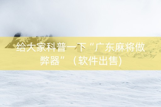 给大家科普一下“广东麻将做弊器”（软件出售)