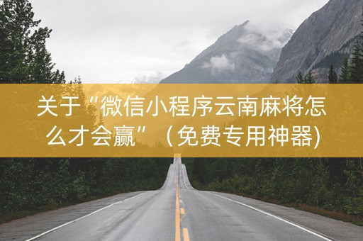 关于“微信小程序云南麻将怎么才会赢”（免费专用神器)