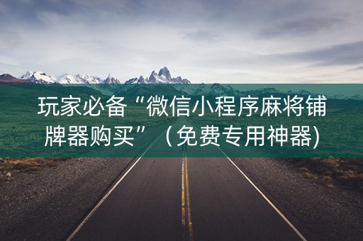 玩家必备“微信小程序麻将铺牌器购买”（免费专用神器)