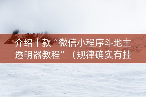 介绍十款“微信小程序斗地主透明器教程”（规律确实有挂)