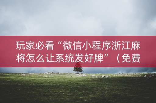 玩家必看“微信小程序浙江麻将怎么让系统发好牌”（免费辅助)