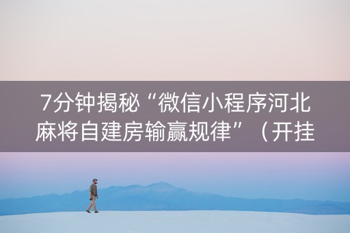 7分钟揭秘“微信小程序河北麻将自建房输赢规律”（开挂辅助脚本)