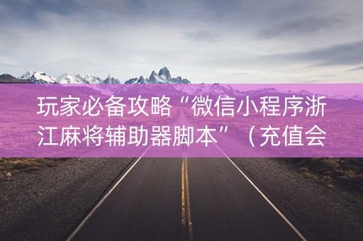 玩家必备攻略“微信小程序浙江麻将辅助器脚本”（充值会提高胜率么)