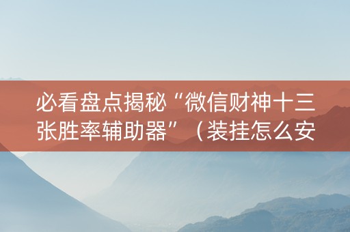 必看盘点揭秘“微信财神十三张胜率辅助器”（装挂怎么安装)