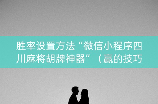 胜率设置方法“微信小程序四川麻将胡牌神器”（赢的技巧规律)