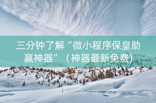 三分钟了解“微小程序保皇助赢神器”（神器最新免费)