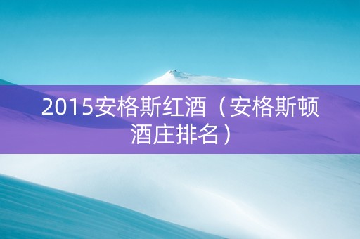 2015安格斯红酒（安格斯顿酒庄排名）