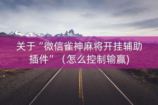 关于“微信雀神麻将开挂辅助插件”（怎么控制输赢)