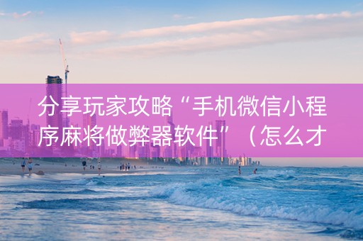 分享玩家攻略“手机微信小程序麻将做弊器软件”（怎么才会赢)