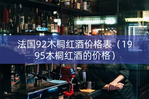 法国92木桐红酒价格表（1995木桐红酒的价格）