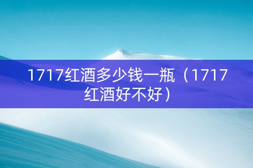 1717红酒多少钱一瓶（1717红酒好不好）