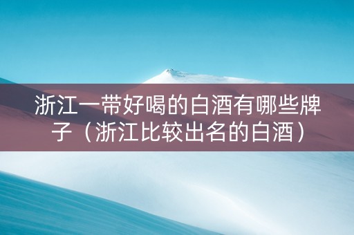 浙江一带好喝的白酒有哪些牌子（浙江比较出名的白酒）