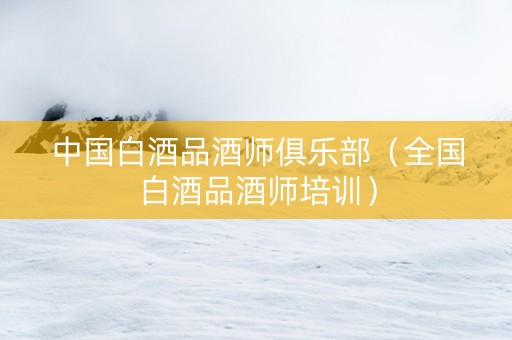 中国白酒品酒师俱乐部（全国白酒品酒师培训）