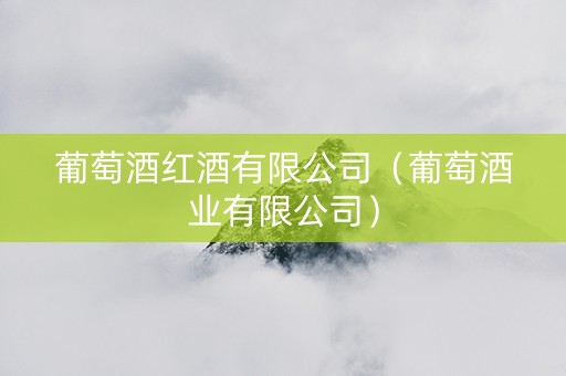 葡萄酒红酒有限公司（葡萄酒业有限公司）