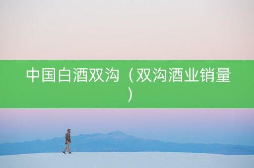 中国白酒双沟（双沟酒业销量）