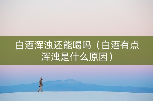 白酒浑浊还能喝吗（白酒有点浑浊是什么原因）