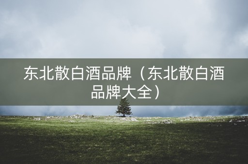 东北散白酒品牌（东北散白酒品牌大全）
