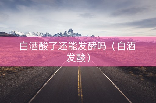 白酒酸了还能发酵吗（白酒 发酸）