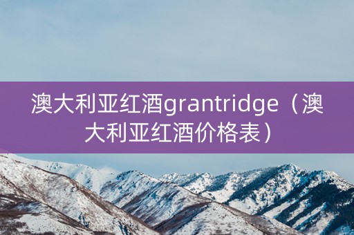 澳大利亚红酒grantridge（澳大利亚红酒价格表）