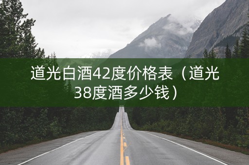 道光白酒42度价格表（道光38度酒多少钱）