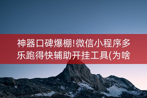 神器口碑爆棚!微信小程序多乐跑得快辅助开挂工具(为啥我总是输)