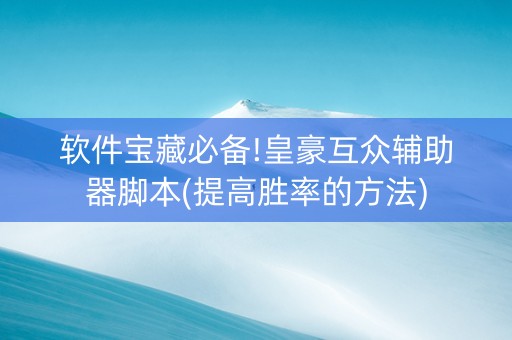 软件宝藏必备!皇豪互众辅助器脚本(提高胜率的方法)