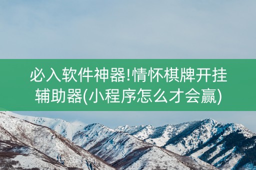 必入软件神器!情怀棋牌开挂辅助器(小程序怎么才会赢)