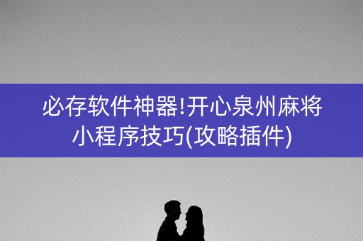 必存软件神器!开心泉州麻将小程序技巧(攻略插件)
