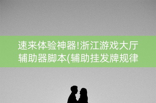 速来体验神器!浙江游戏大厅辅助器脚本(辅助挂发牌规律)