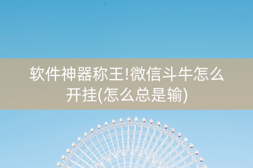 软件神器称王!微信斗牛怎么开挂(怎么总是输)